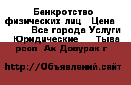 Банкротство физических лиц › Цена ­ 1 000 - Все города Услуги » Юридические   . Тыва респ.,Ак-Довурак г.